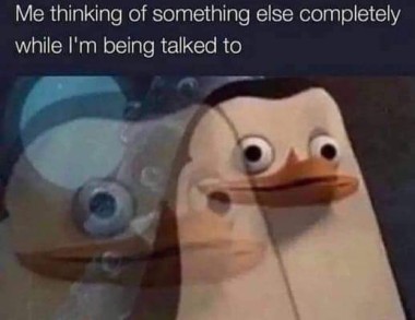 Meme of a penguin with an awkward expression and the text "Me thinking something else completely as I'm being talked to."