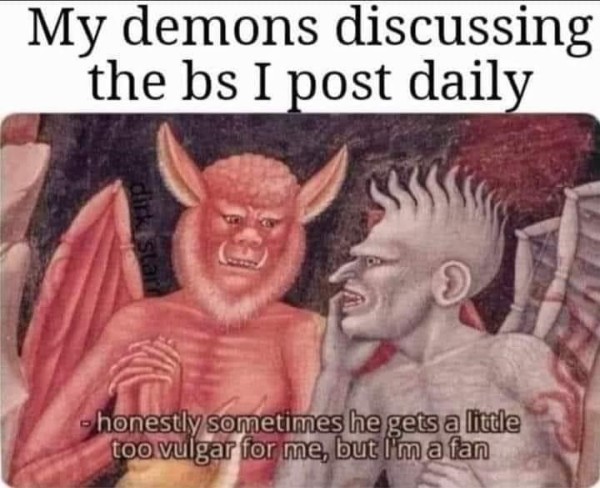 My demons discussing the bs I post daily

[Picture of two demons. One has his hand cupped to talk to another]

- honestly sometimes he gets a little too vulgar for me, but I'm a fan