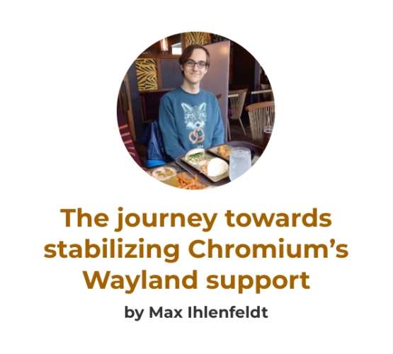 The journey towards stabilizing Chromium’s Wayland support by Max Ihlenfeldt (picture)