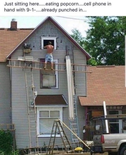 There is a man at the third floor window, standing on a ladder, that is suspended by two other ladders from the ground up. It's worse than you think. CAPTION :  "Just sitting here... eating popcorn... cellphone in hand with 9-1-... already punched in.. "