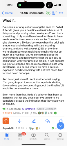 A section of my post titled “What if…” I've seen a lot of questions along the lines of: "What if Reddit gives you a deadline extension because of this post and posts by other developers?" and that's something I truly would have loved for them to have made an effort to communicate earlier. You can't give developers 30 days between when the pricing is announced and when they will start incurring charges, and *also* wait a week (25% of the time we're given) between replying to emails without so much as a "we hear you're concerned about the short timeline and looking into what we can do". In conjunction with your previous emails, it just appears like you've stopped any desire to communicate with developers, in a period where we have a serious, expensive deadline looming with not that much time to wind down our apps.

I’ve ran out of characters to transcribe the alt text, please see last section in linked thread.