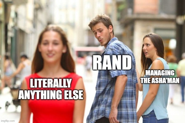 Distracted boyfriend meme. A man and his girlfriend are walking down the street. The man is labeled as "Rand" and the girlfriend is labeled as "managing the Asha'man". Another woman has just walked past them and the man has turned his head to watch her pass, with a very interested look on his face. This second woman is labeled as "literally anything else."