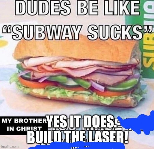 Meme of a subway sandwich captioned "dudes be like 'subway sucks'," followed by "my brother in christ..."

The original text has been sloppily written over and blotted out with a marker. The new bottom text is "YES IT DOES. BUILD THE LASER!"