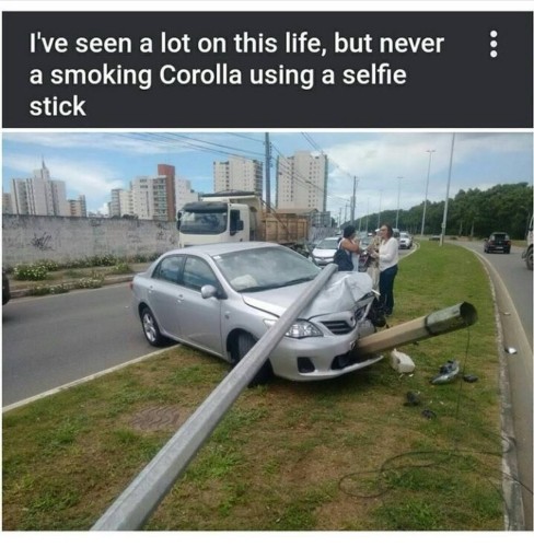 A photo shows a silver sedan that appears to have impacted into a post and lamp pole on the side of a road. The pole protrudes through the front bumper and looks a bit like a cigar, while the light pole rests across the hood and extends behind the camera. 
Caption: I've seen a lot on this life, but never a smoking Corolla using a selfie stick