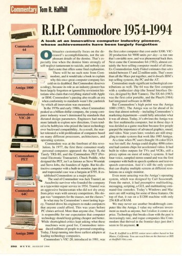 Commentary from BYTE Magazine August 1994 by Tom R. Halfhill: “R.I.P. Commodore 1954–1994: A look at an innovative computer industry pioneer, whose achievements have been largely forgotten”

See post for link to full text