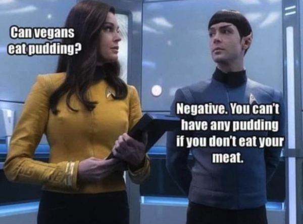 On the Enterprise, Number One asks Spock, "Can vegans eat pudding?"

Spock replies, "Negative. You can't have any pudding if you don't eat your meat."
