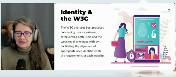 Snapshot of one slide of Heather Flanagan's presentation at the W3C member meeting in April 2024.
Slide title: Identity & the W3C
Slide body: The W3C oversees best practices, concerning user experience, safeguarding both users and the websites they engage with by facilitating the alignment of appropriate user identities with the requirements of each website.