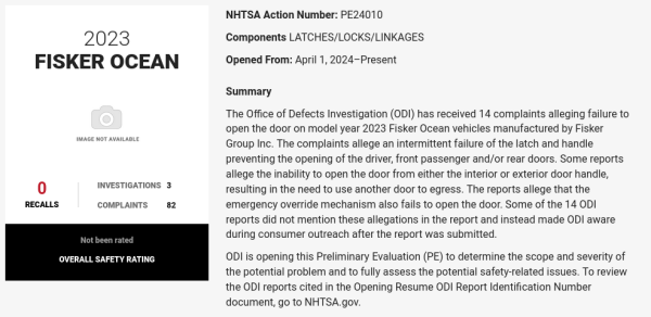 The Office of Defects Investigation (ODI) has received 14 complaints alleging failure to open the door on model year 2023 Fisker Ocean vehicles manufactured by Fisker Group Inc. The complaints allege an intermittent failure of the latch and handle preventing the opening of the driver, front passenger and/or rear doors. Some reports allege the inability to open the door from either the interior or exterior door handle, resulting in the need to use another door to egress. The reports allege that the emergency override mechanism also fails to open the door. Some of the 14 ODI reports did not mention these allegations in the report and instead made ODI aware during consumer outreach after the report was submitted.