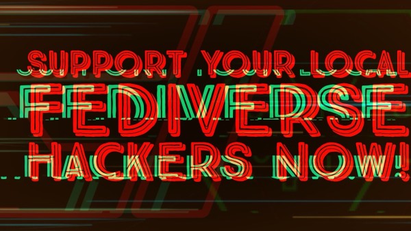 Graphic with text "SUPPORT YOUR LOCAL FEDIVERSE HACKERS NOW!" with a glitch effect.