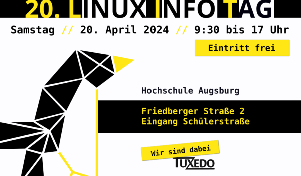 20. Linux Infotag
Samstag 
20. April 2024
9.30 - 17 Uhr
Eintritt frei 
Hochschule Augsburg
Friedberger Straße 2
Eingang Schülerstraße 
Wir sind dabei! 
TUXEDO 